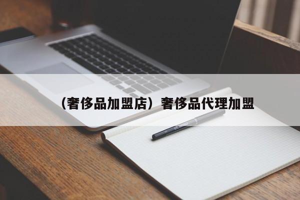 （奢侈品加盟店）奢侈品代理加盟