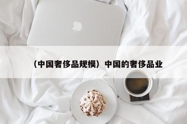 （中国奢侈品规模）中国的奢侈品业