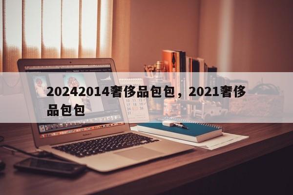 20242014奢侈品包包，2021奢侈品包包