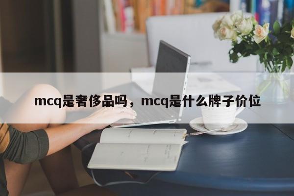 mcq是奢侈品吗，mcq是什么牌子价位