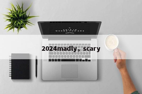 2024madly，scary