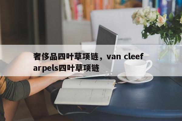 奢侈品四叶草项链，van cleef  arpels四叶草项链