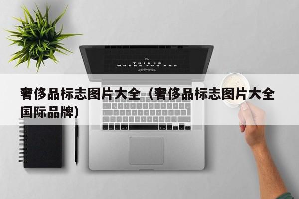 奢侈品标志图片大全（奢侈品标志图片大全 国际品牌）