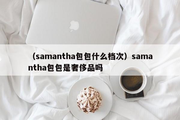 （samantha包包什么档次）samantha包包是奢侈品吗