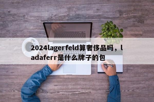 2024lagerfeld算奢侈品吗，ladaferr是什么牌子的包