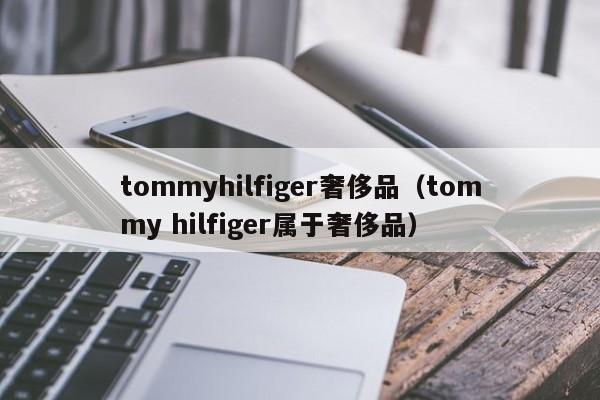 tommyhilfiger奢侈品（tommy hilfiger属于奢侈品）