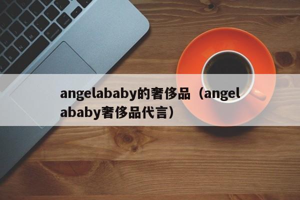 angelababy的奢侈品（angelababy奢侈品代言）