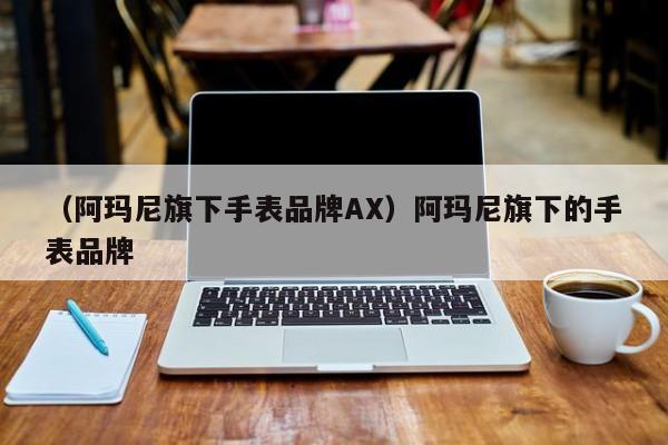 （阿玛尼旗下手表品牌AX）阿玛尼旗下的手表品牌