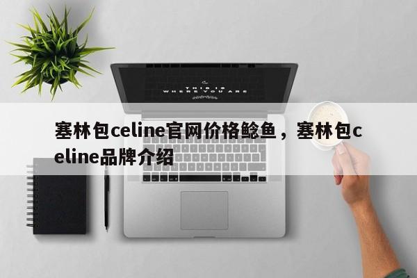 塞林包celine官网价格鲶鱼，塞林包celine品牌介绍