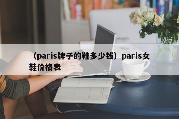 （paris牌子的鞋多少钱）paris女鞋价格表