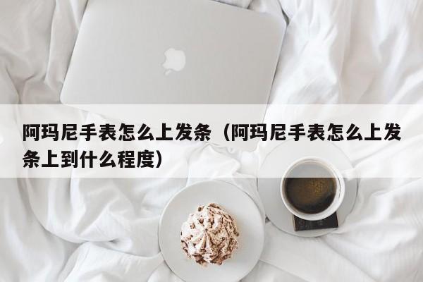 阿玛尼手表怎么上发条（阿玛尼手表怎么上发条上到什么程度）