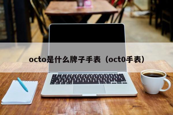 octo是什么牌子手表（oct0手表）