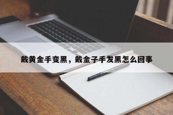 戴黄金手变黑，戴金子手发黑怎么回事