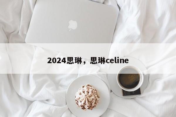 2024思琳，思琳celine