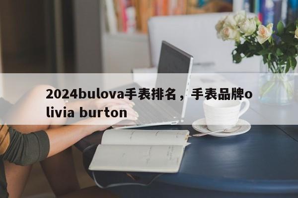 2024bulova手表排名，手表品牌olivia burton