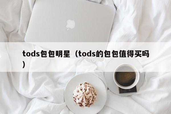 tods包包明星（tods的包包值得买吗）