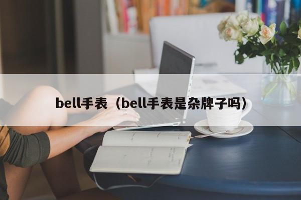 bell手表（bell手表是杂牌子吗）