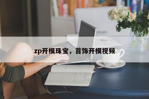 zp开模珠宝，首饰开模视频