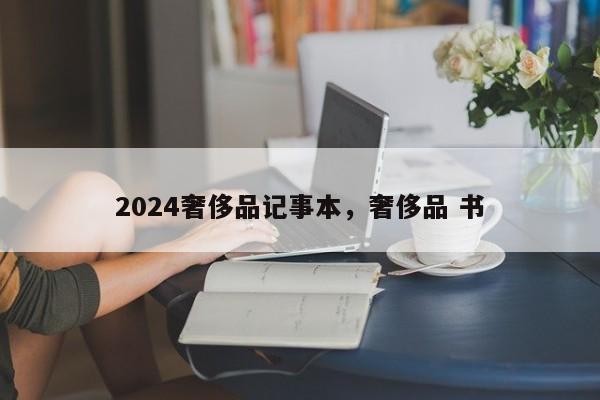 2024奢侈品记事本，奢侈品 书