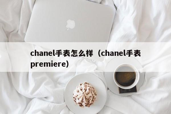 chanel手表怎么样（chanel手表premiere）