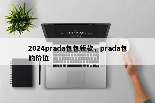 2024prada包包新款，prada包的价位