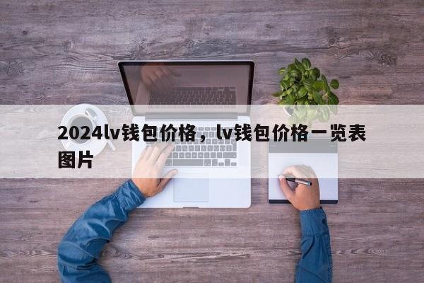 2024lv钱包价格，lv钱包价格一览表图片