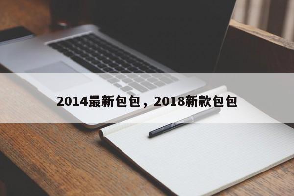 2014最新包包，2018新款包包