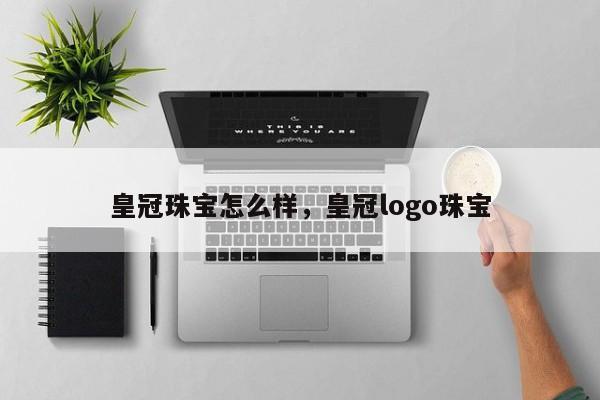 皇冠珠宝怎么样，皇冠logo珠宝