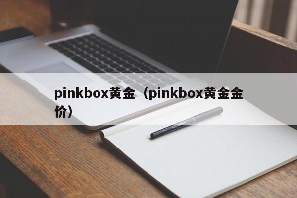 pinkbox黄金（pinkbox黄金金价）