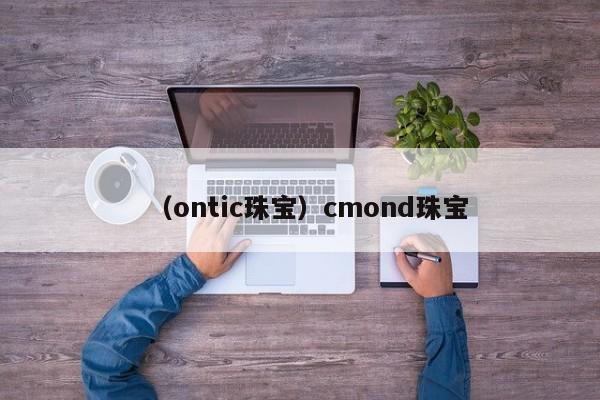 （ontic珠宝）cmond珠宝