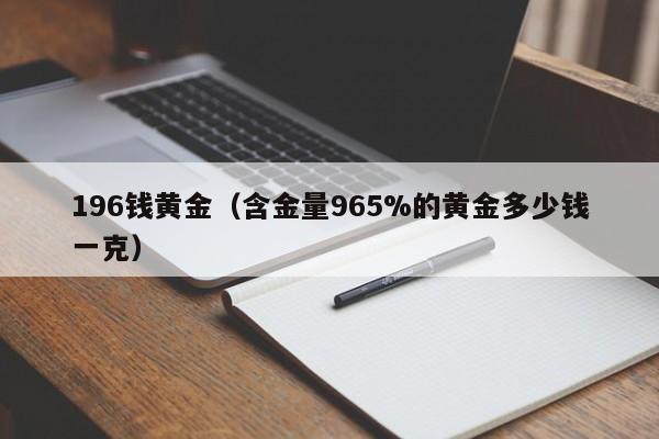 196钱黄金（含金量965%的黄金多少钱一克）