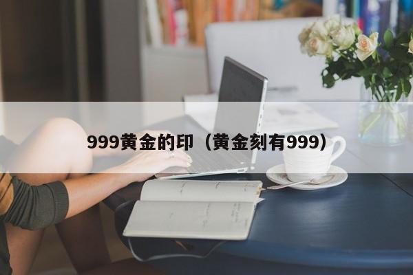 999黄金的印（黄金刻有999）