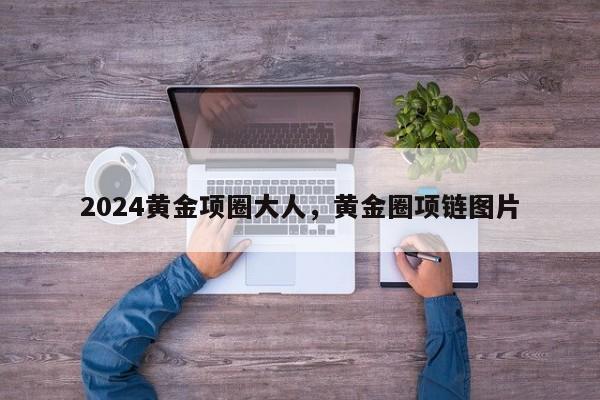 2024黄金项圈大人，黄金圈项链图片