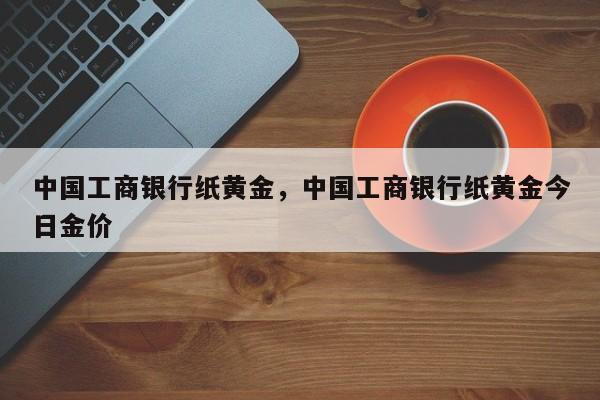 中国工商银行纸黄金，中国工商银行纸黄金今日金价