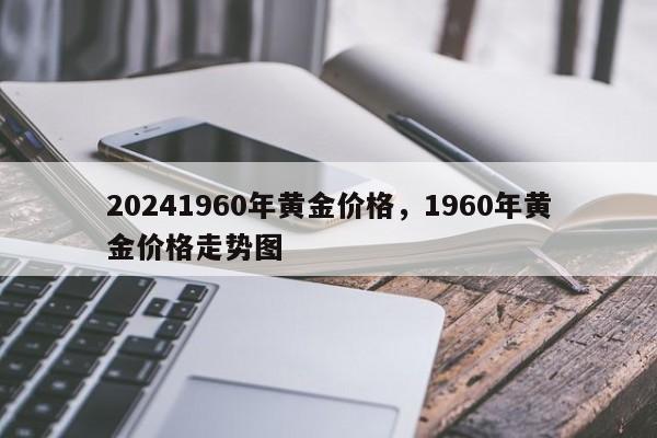 20241960年黄金价格，1960年黄金价格走势图