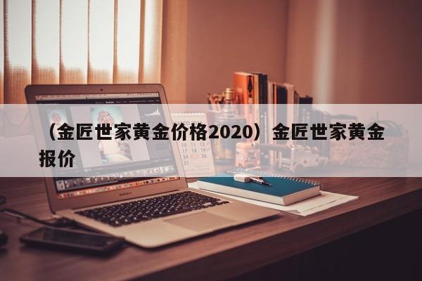 （金匠世家黄金价格2020）金匠世家黄金报价