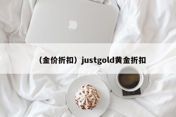 （金价折扣）justgold黄金折扣