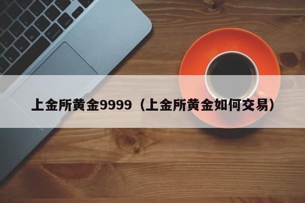 上金所黄金9999（上金所黄金如何交易）