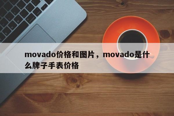 movado价格和图片，movado是什么牌子手表价格