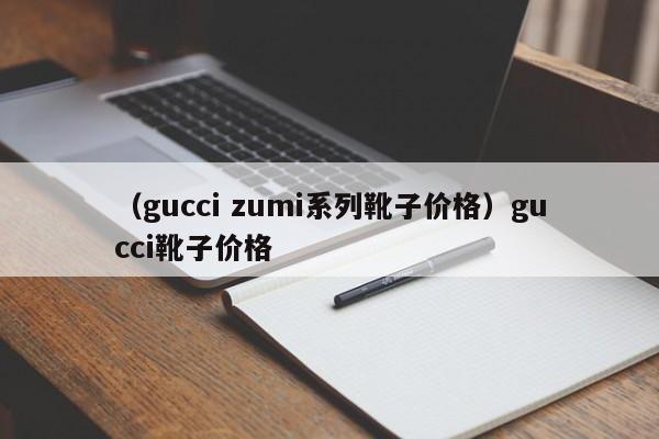 （gucci zumi系列靴子价格）gucci靴子价格