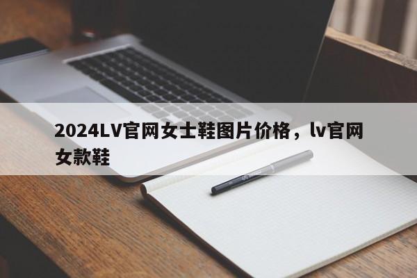 2024LV官网女士鞋图片价格，lv官网女款鞋