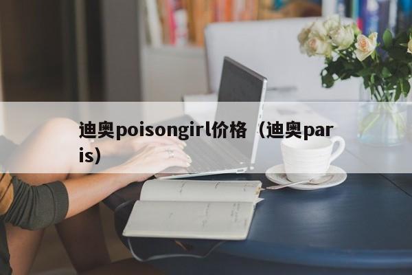 迪奥poisongirl价格（迪奥paris）