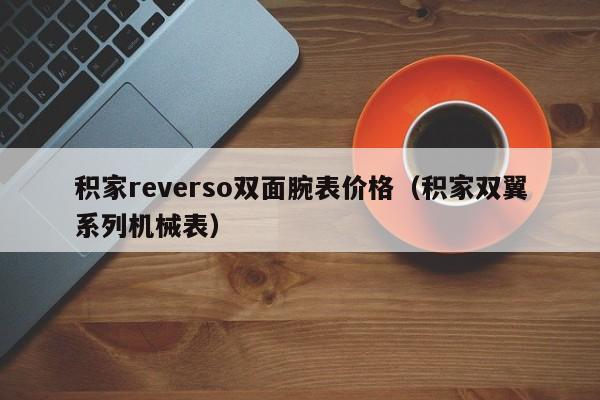 积家reverso双面腕表价格（积家双翼系列机械表）