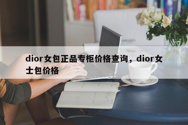 dior女包正品专柜价格查询，dior女士包价格