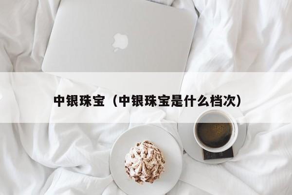 中银珠宝（中银珠宝是什么档次）