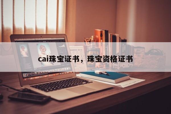 cai珠宝证书，珠宝资格证书