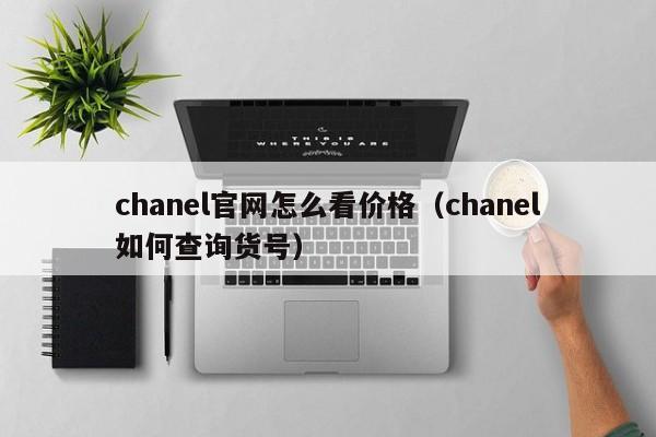 chanel官网怎么看价格（chanel如何查询货号）