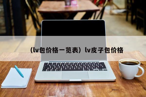 （lv包价格一览表）lv皮子包价格