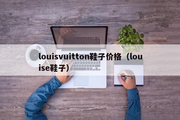 louisvuitton鞋子价格（louise鞋子）