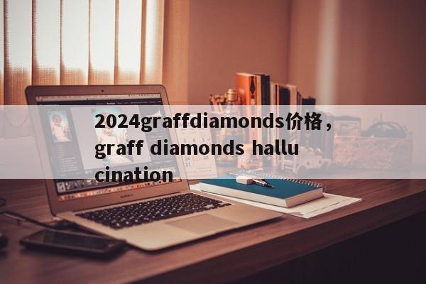 2024graffdiamonds价格，graff diamonds hallucination